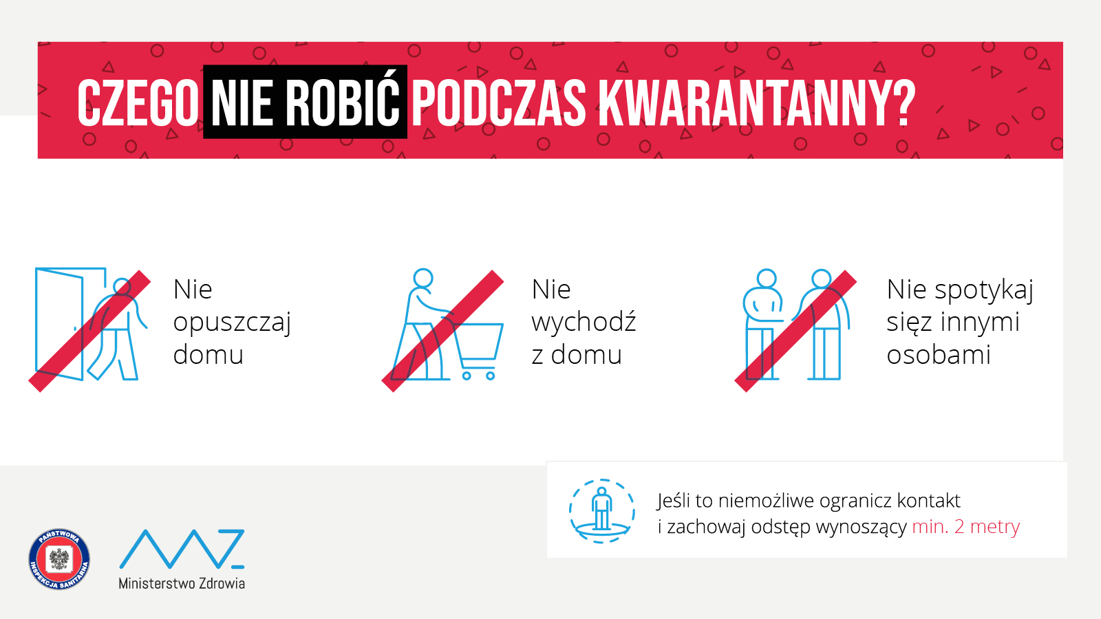 Czego nie robić podczas kwarantanny? Nie opuszczaj domu. Nie wychodź do sklepu. Nie spotykaj się z innymi osobami. Jeśli to niemożliwe ogranicz kontakt i zachowaj odstęp wynoszący minimów 2 metry.